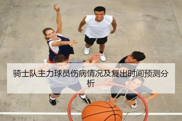 骑士队主力球员伤病情况及复出时间预测分析